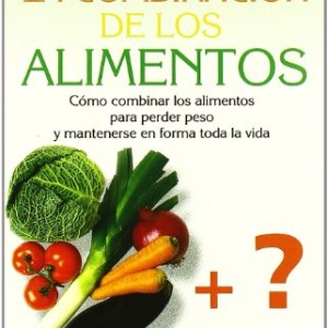 Combinación de los alimentos, la: Cómo combinar los alimentos para perder peso y mantenerse en forma toda la vida.