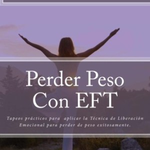 Perder Peso Con EFT: Tapeos prácticos para  aplicar la Técnica de Liberación Emocional para perder de peso exitosamente.