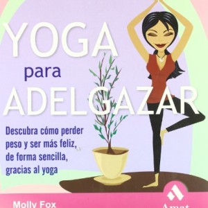 YOGA PARA ADELGAZAR: Descubra cómo perder peso y ser más feliz, de forma sencilla, gracias al yoga
